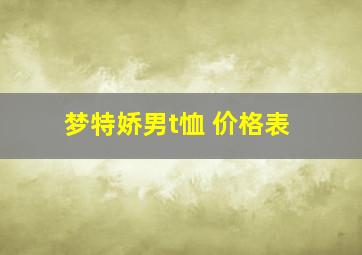 梦特娇男t恤 价格表